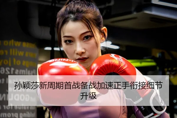 孙颖莎新周期首战备战加速正手衔接细节升级
