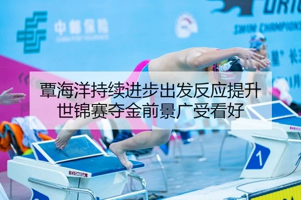 覃海洋持续进步出发反应提升 世锦赛夺金前景广受看好