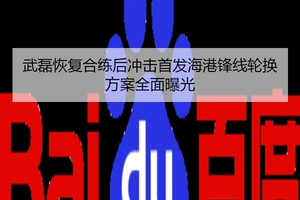 武磊恢复合练后冲击首发海港锋线轮换方案全面曝光