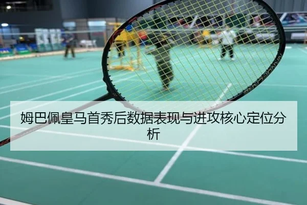 姆巴佩皇马首秀后数据表现与进攻核心定位分析