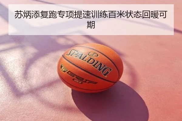 苏炳添复跑专项提速训练百米状态回暖可期