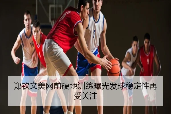 郑钦文美网前硬地训练曝光发球稳定性再受关注